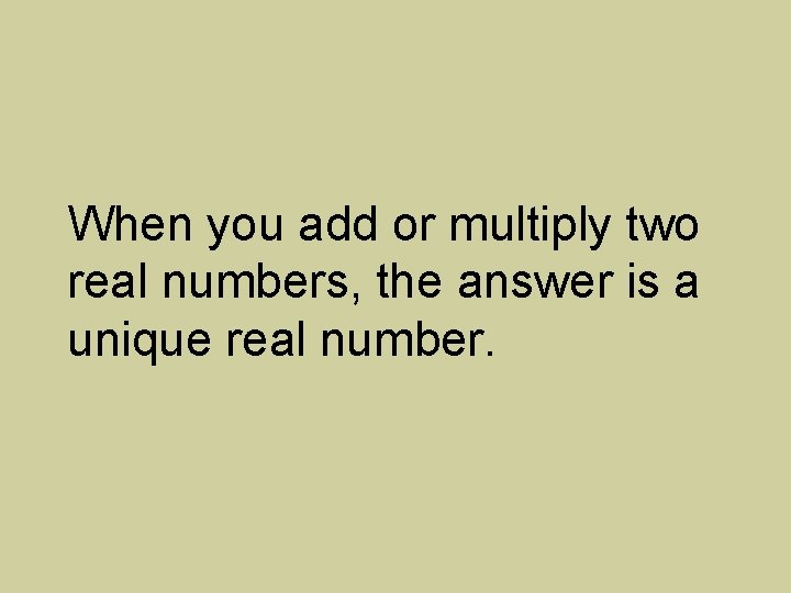 When you add or multiply two real numbers, the answer is a unique real