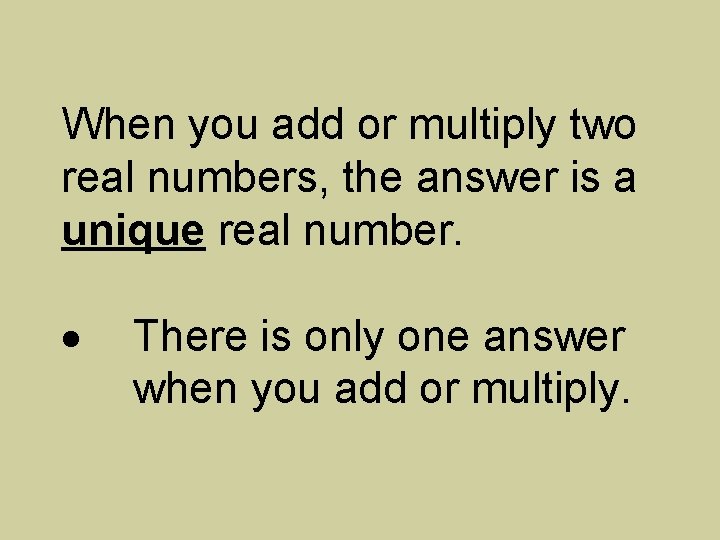 When you add or multiply two real numbers, the answer is a unique real