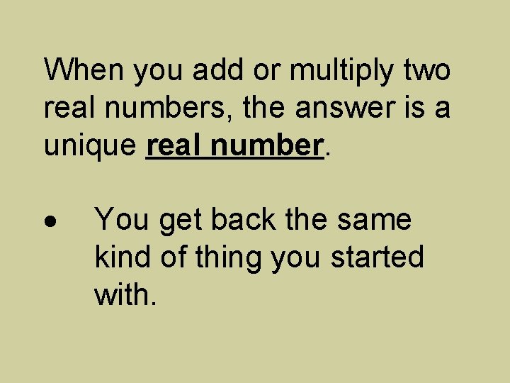 When you add or multiply two real numbers, the answer is a unique real