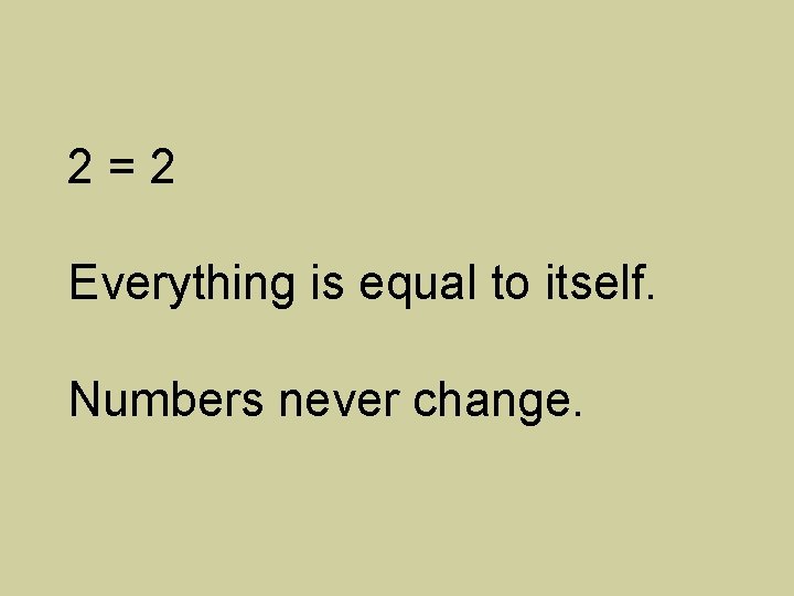 2=2 Everything is equal to itself. Numbers never change. 