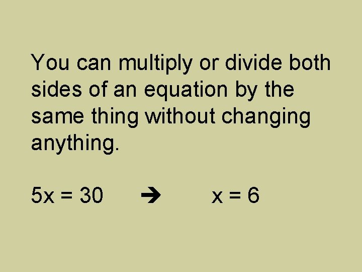 You can multiply or divide both sides of an equation by the same thing