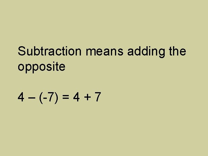 Subtraction means adding the opposite 4 – (-7) = 4 + 7 