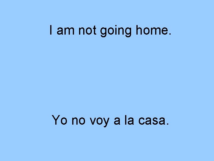 I am not going home. Yo no voy a la casa. 