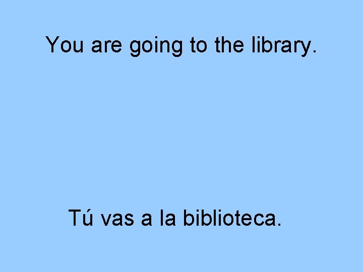 You are going to the library. Tú vas a la biblioteca. 
