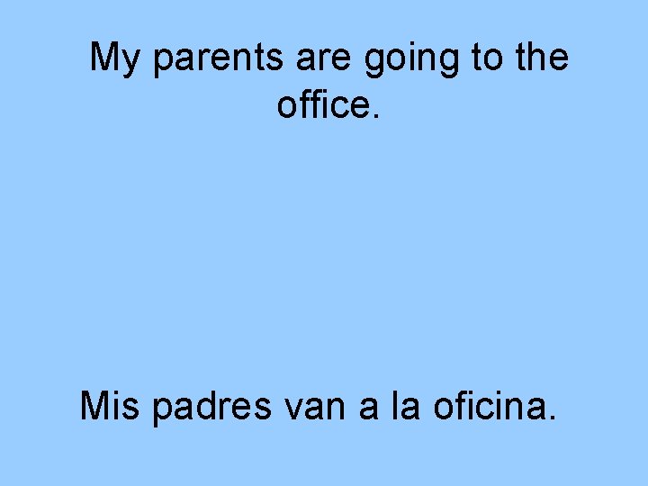 My parents are going to the office. Mis padres van a la oficina. 