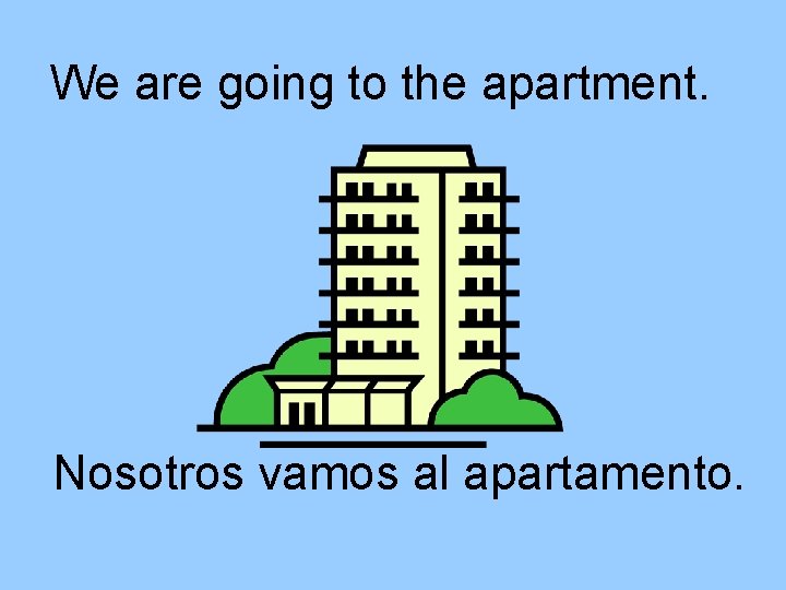 We are going to the apartment. Nosotros vamos al apartamento. 