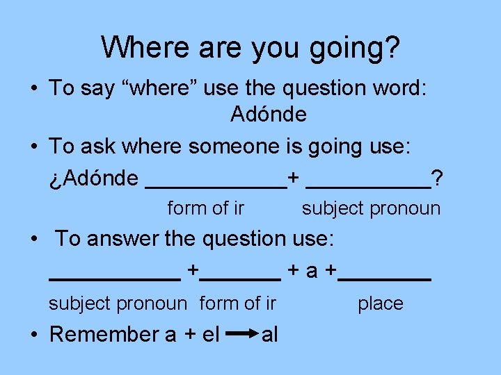 Where are you going? • To say “where” use the question word: Adónde •