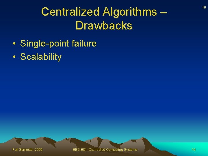 Centralized Algorithms – Drawbacks 16 • Single-point failure • Scalability Fall Semester 2006 EEC-681: