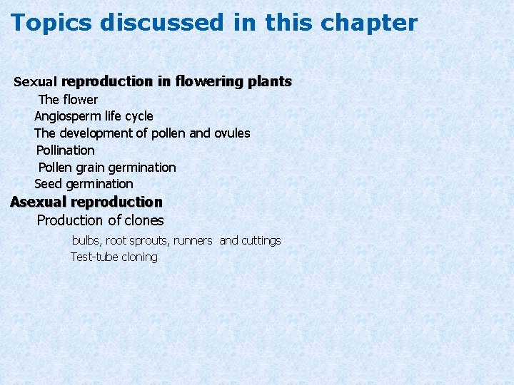 Topics discussed in this chapter Sexual reproduction in flowering plants The flower Angiosperm life