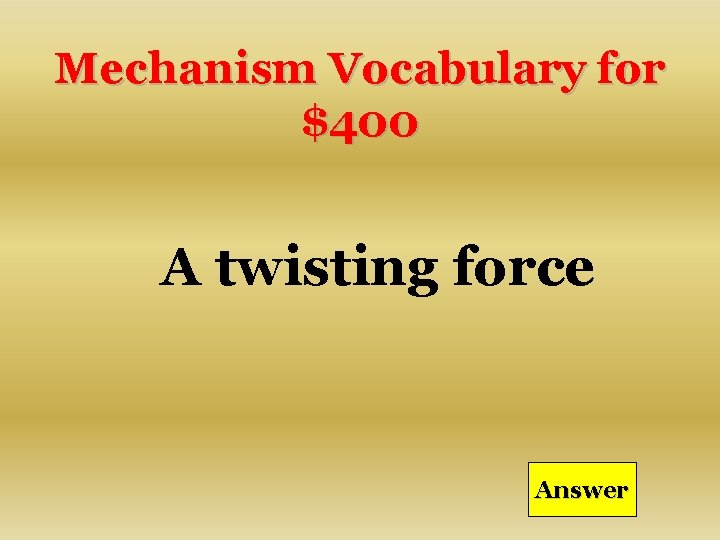 Mechanism Vocabulary for $400 A twisting force Answer 