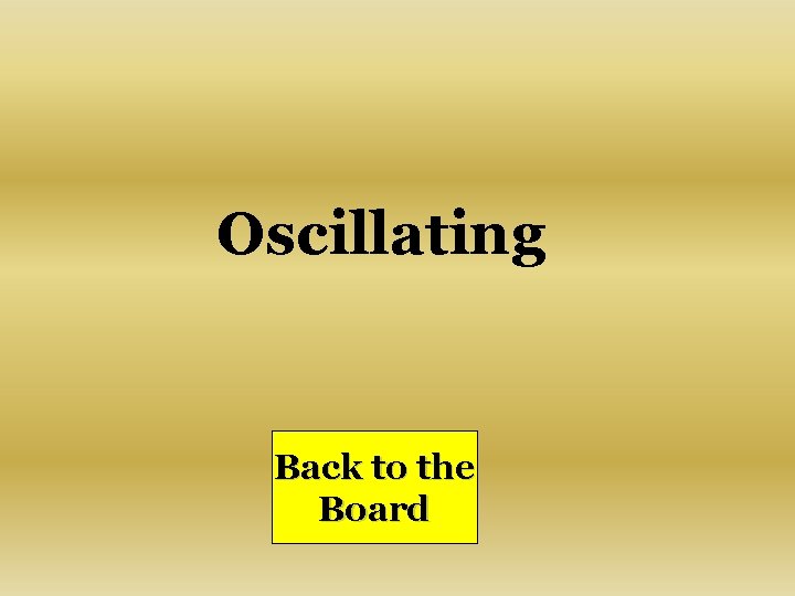 Oscillating Back to the Board 