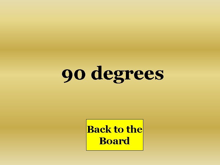 90 degrees Back to the Board 