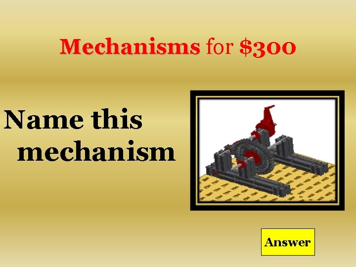 Mechanisms for $300 Name this mechanism Answer 