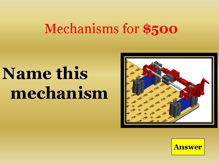 Mechanisms for $500 Name this mechanism Answer 