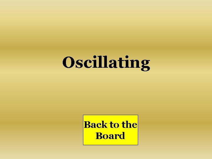 Oscillating Back to the Board 