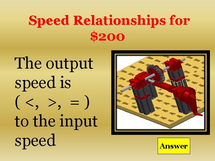 Speed Relationships for $200 The output speed is ( <, >, = ) to