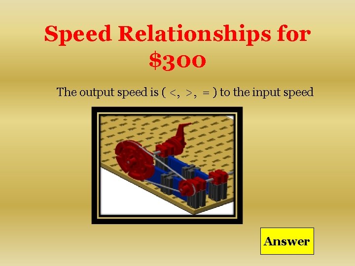 Speed Relationships for $300 The output speed is ( <, >, = ) to