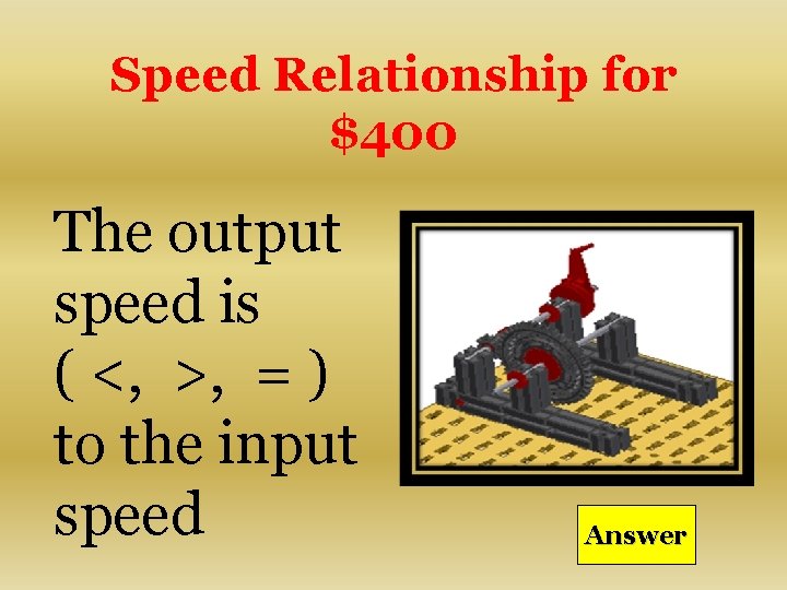 Speed Relationship for $400 The output speed is ( <, >, = ) to