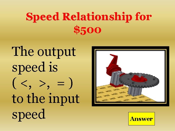 Speed Relationship for $500 The output speed is ( <, >, = ) to