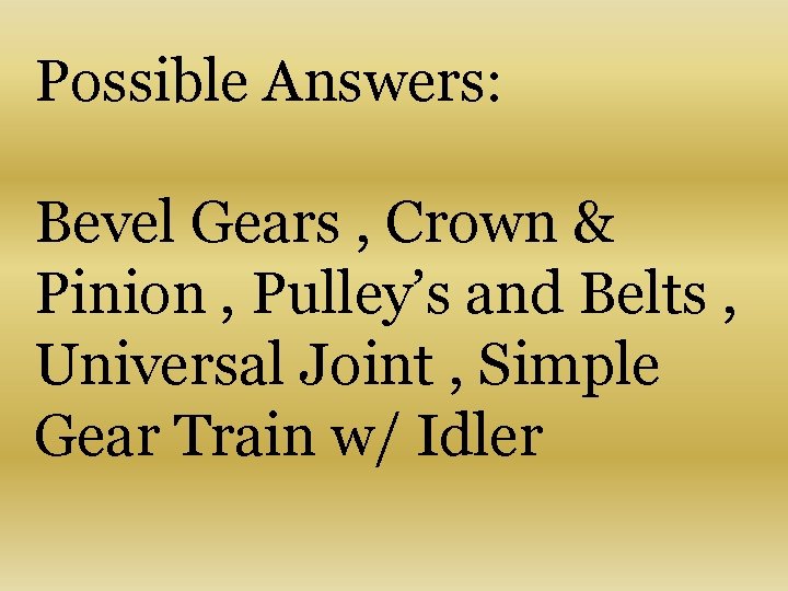 Possible Answers: Bevel Gears , Crown & Pinion , Pulley’s and Belts , Universal