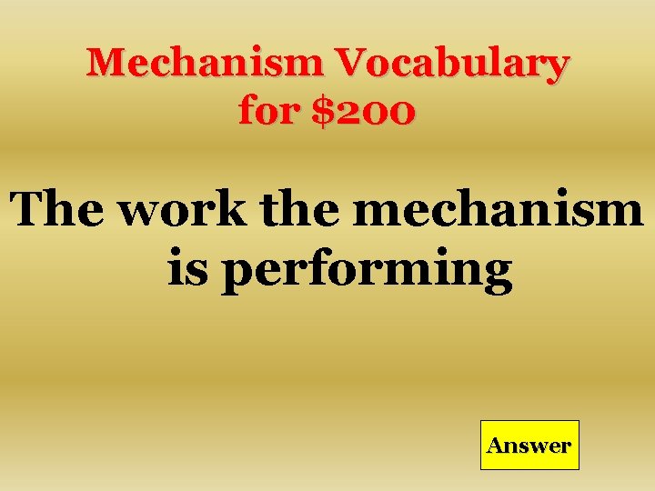Mechanism Vocabulary for $200 The work the mechanism is performing Answer 