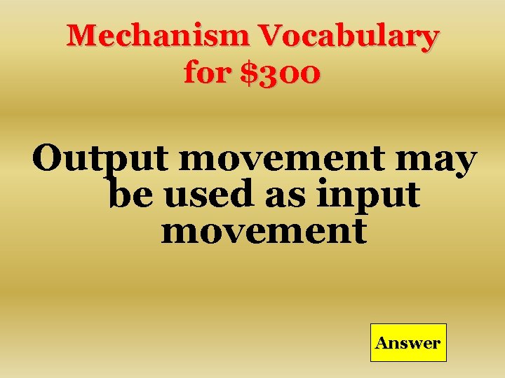 Mechanism Vocabulary for $300 Output movement may be used as input movement Answer 