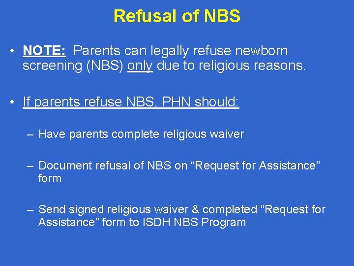 Refusal of NBS • NOTE: Parents can legally refuse newborn screening (NBS) only due