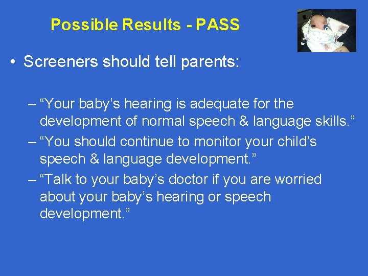 Possible Results - PASS • Screeners should tell parents: – “Your baby’s hearing is