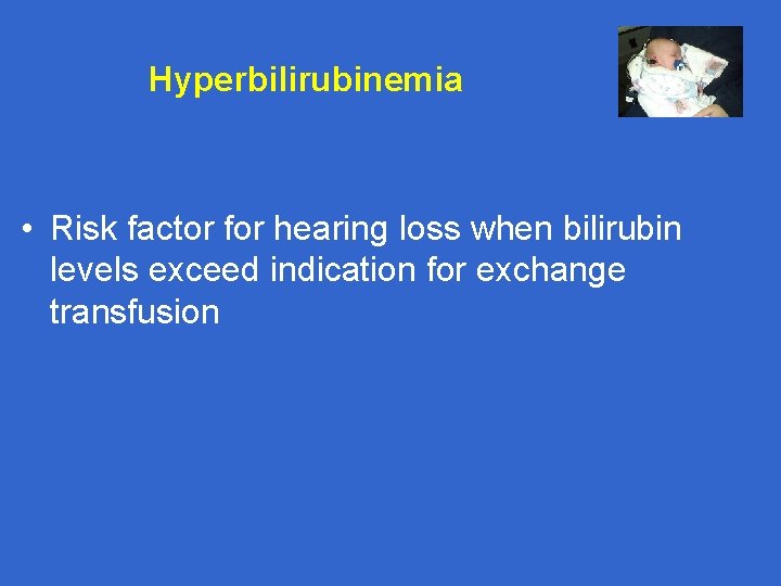Hyperbilirubinemia • Risk factor for hearing loss when bilirubin levels exceed indication for exchange