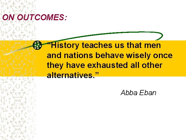 ON OUTCOMES: “History teaches us that men and nations behave wisely once they have