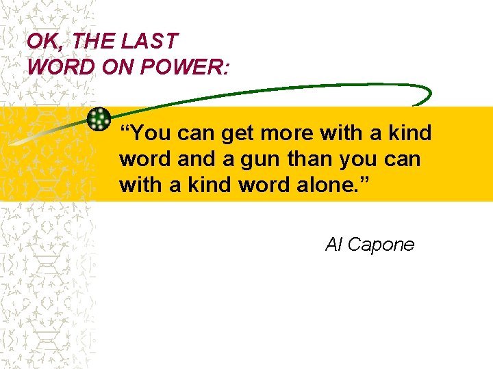 OK, THE LAST WORD ON POWER: “You can get more with a kind word