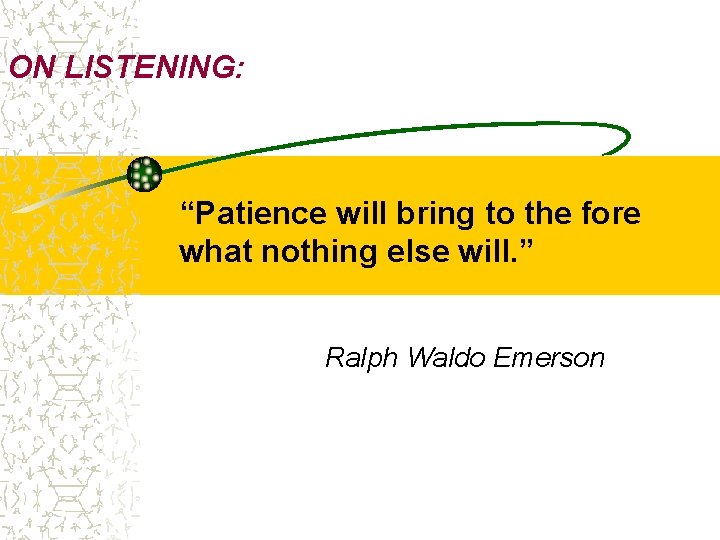 ON LISTENING: “Patience will bring to the fore what nothing else will. ” Ralph