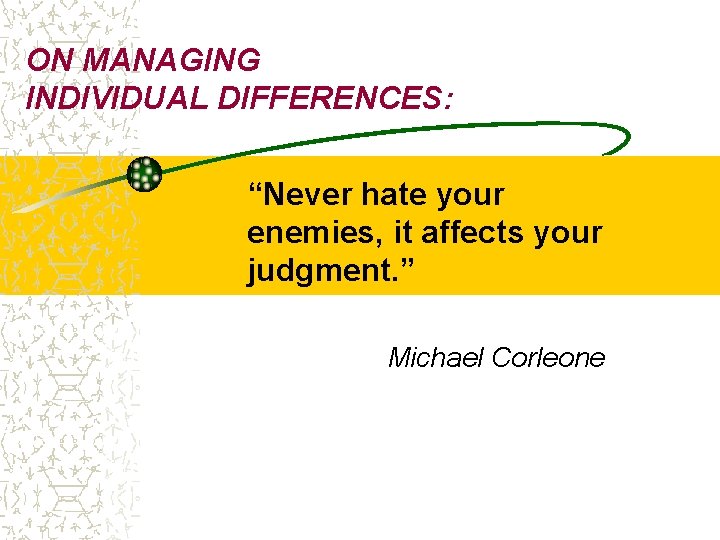 ON MANAGING INDIVIDUAL DIFFERENCES: “Never hate your enemies, it affects your judgment. ” Michael