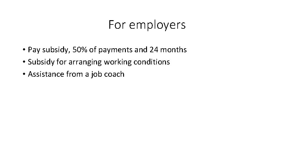 For employers • Pay subsidy, 50% of payments and 24 months • Subsidy for