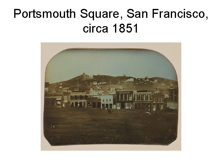 Portsmouth Square, San Francisco, circa 1851 