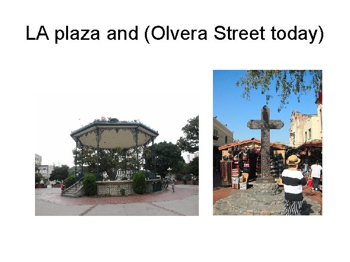 LA plaza and (Olvera Street today) 