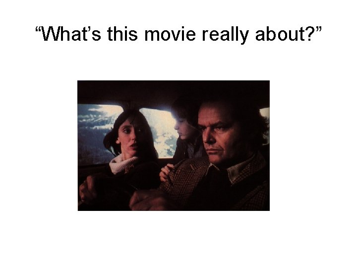 “What’s this movie really about? ” 