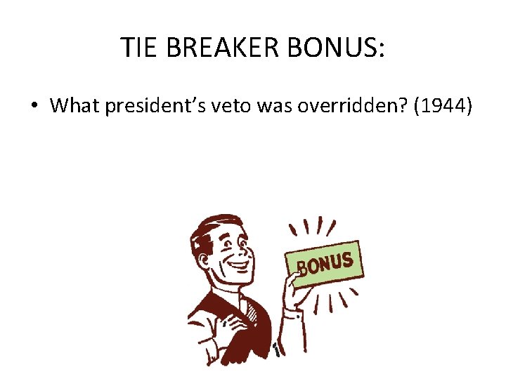 TIE BREAKER BONUS: • What president’s veto was overridden? (1944) 