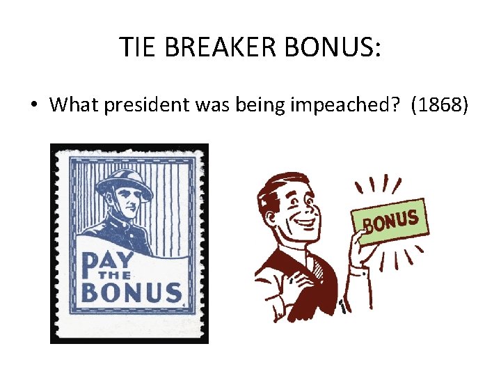 TIE BREAKER BONUS: • What president was being impeached? (1868) 