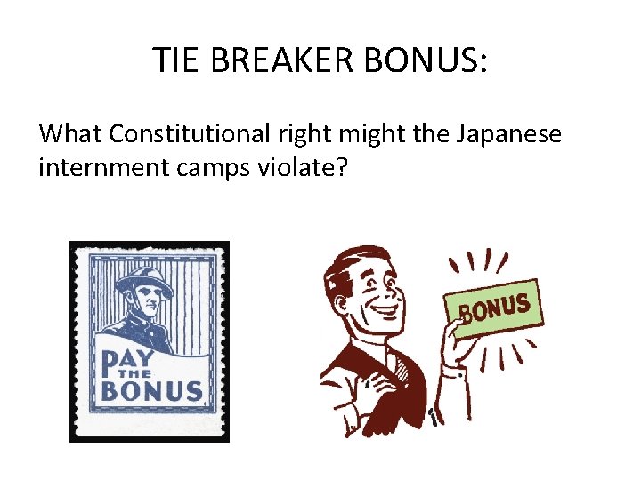 TIE BREAKER BONUS: What Constitutional right might the Japanese internment camps violate? 