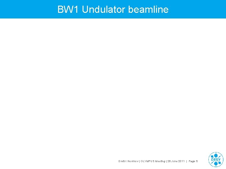 BW 1 Undulator beamline Dmitri Novikov | OLYMPUS Meeting | 28 June 2011 |