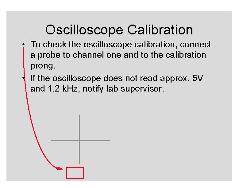 Oscilloscope Calibration • To check the oscilloscope calibration, connect a probe to channel one