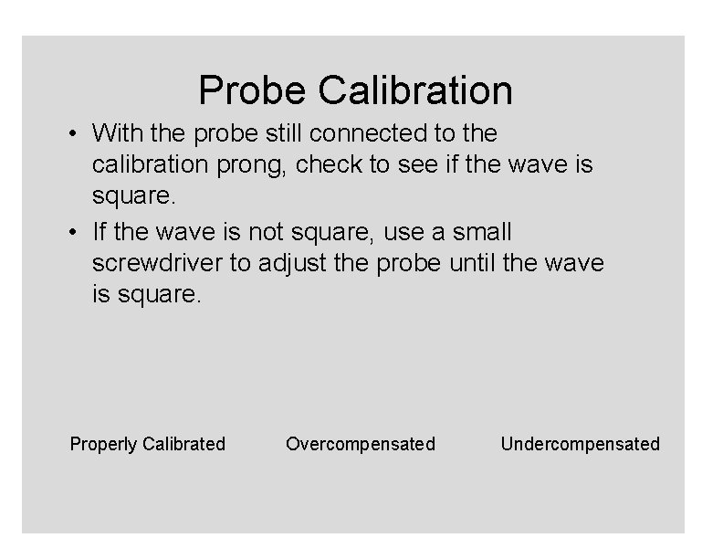 Probe Calibration • With the probe still connected to the calibration prong, check to