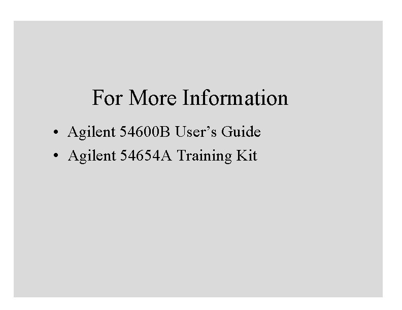 For More Information • Agilent 54600 B User’s Guide • Agilent 54654 A Training