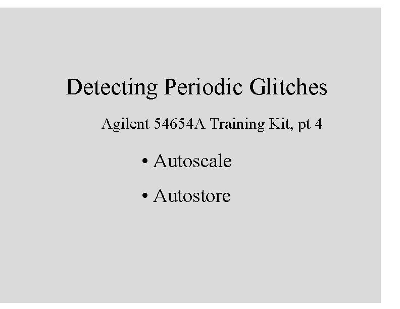 Detecting Periodic Glitches Agilent 54654 A Training Kit, pt 4 • Autoscale • Autostore