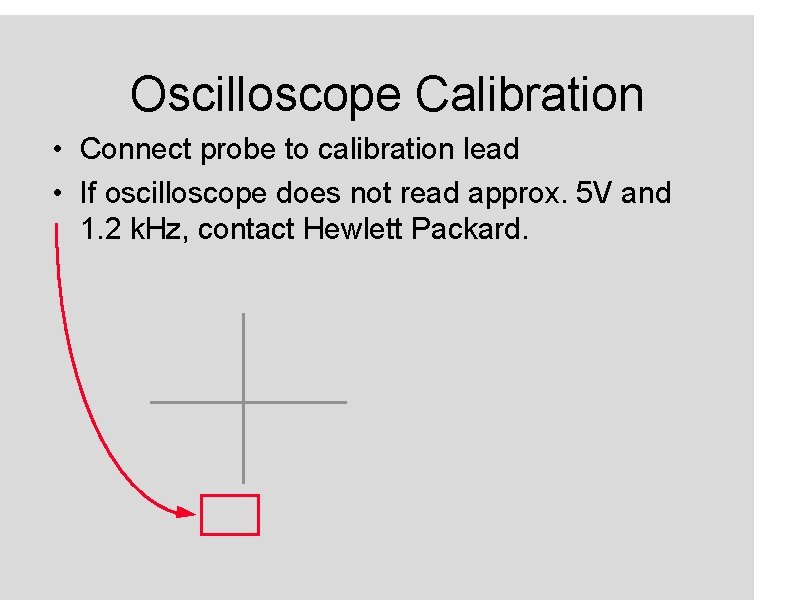 Oscilloscope Calibration • Connect probe to calibration lead • If oscilloscope does not read