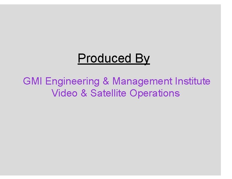 Produced By GMI Engineering & Management Institute Video & Satellite Operations 