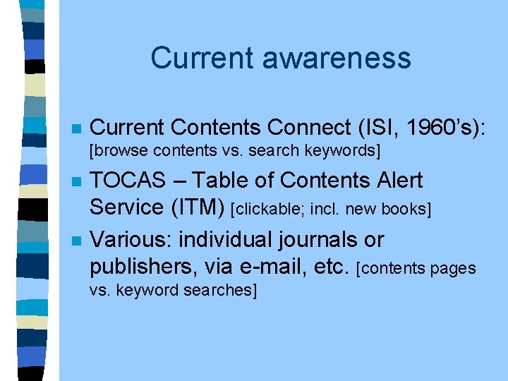 Current awareness n Current Contents Connect (ISI, 1960’s): [browse contents vs. search keywords] n