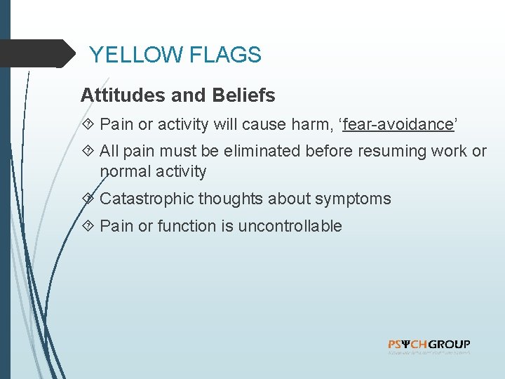 YELLOW FLAGS Attitudes and Beliefs Pain or activity will cause harm, ‘fear-avoidance’ All pain