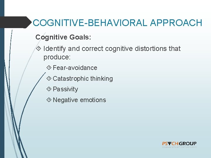 COGNITIVE-BEHAVIORAL APPROACH Cognitive Goals: Identify and correct cognitive distortions that produce: Fear-avoidance Catastrophic thinking
